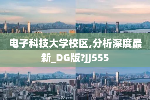 电子科技大学校区,分析深度最新_DG版?JJ555