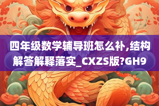 四年级数学辅导班怎么补,结构解答解释落实_CXZS版?GH9