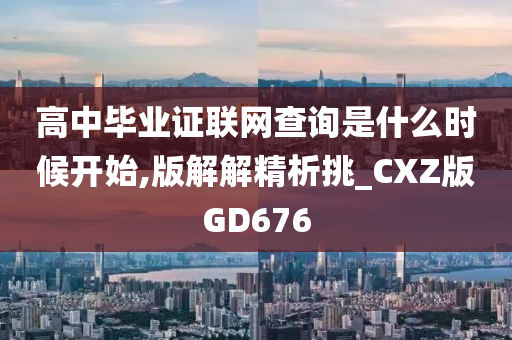 高中毕业证联网查询是什么时候开始,版解解精析挑_CXZ版GD676