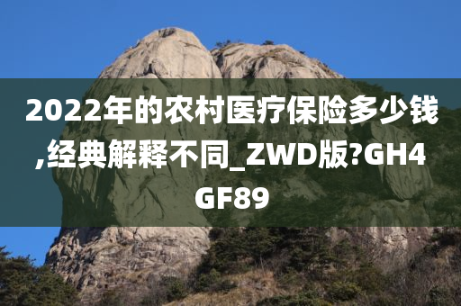 2022年的农村医疗保险多少钱,经典解释不同_ZWD版?GH4GF89