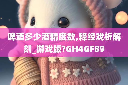 啤酒多少酒精度数,释经戏析解刻_游戏版?GH4GF89