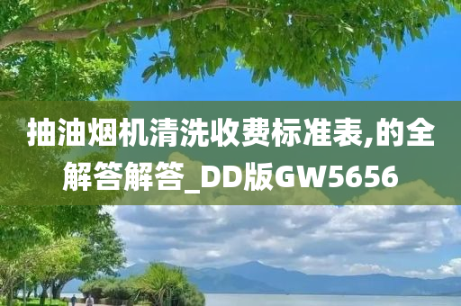 抽油烟机清洗收费标准表,的全解答解答_DD版GW5656