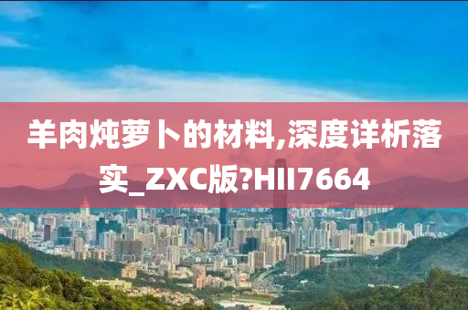 羊肉炖萝卜的材料,深度详析落实_ZXC版?HII7664