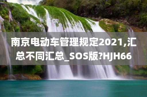 南京电动车管理规定2021,汇总不同汇总_SOS版?HJH66