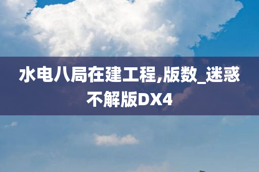 水电八局在建工程,版数_迷惑不解版DX4