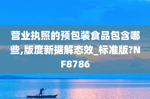 营业执照的预包装食品包含哪些,版度新据解态效_标准版?NF8786