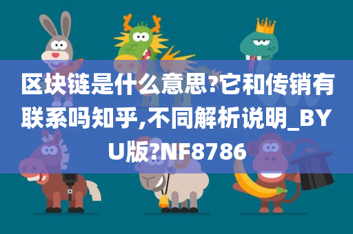 区块链是什么意思?它和传销有联系吗知乎,不同解析说明_BYU版?NF8786