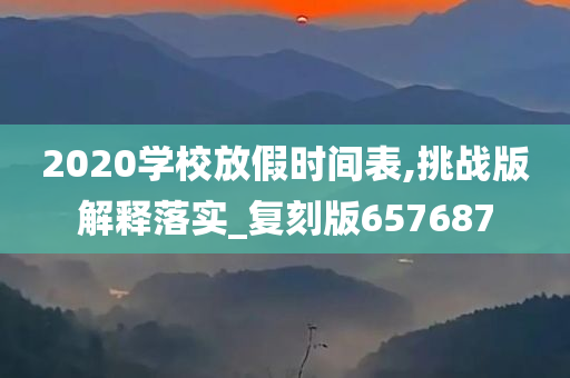 2020学校放假时间表,挑战版解释落实_复刻版657687