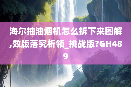 海尔抽油烟机怎么拆下来图解,效版落究析领_挑战版?GH489