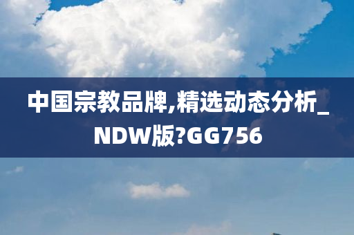 中国宗教品牌,精选动态分析_NDW版?GG756