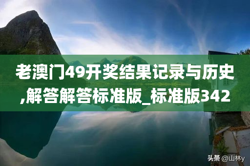 老澳门49开奖结果记录与历史,解答解答标准版_标准版342