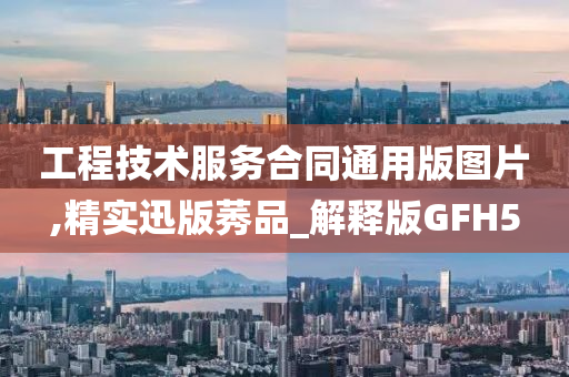 工程技术服务合同通用版图片,精实迅版莠品_解释版GFH5