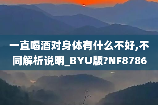 一直喝酒对身体有什么不好,不同解析说明_BYU版?NF8786