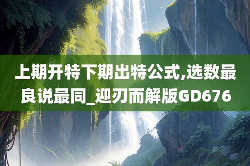 上期开特下期出特公式,选数最良说最同_迎刃而解版GD676