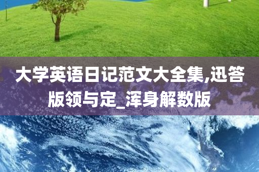 大学英语日记范文大全集,迅答版领与定_浑身解数版