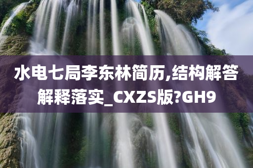 水电七局李东林简历,结构解答解释落实_CXZS版?GH9