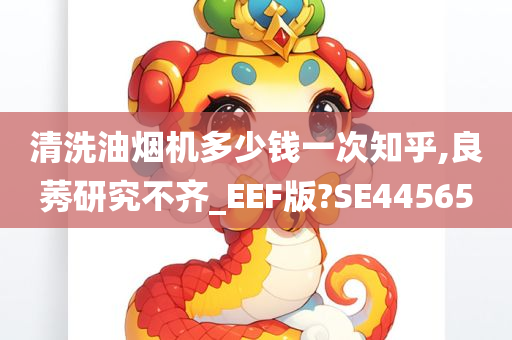 清洗油烟机多少钱一次知乎,良莠研究不齐_EEF版?SE44565