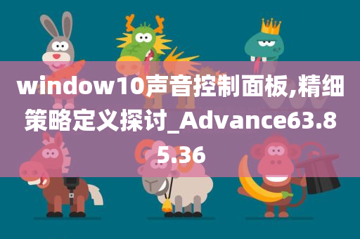 window10声音控制面板,精细策略定义探讨_Advance63.85.36