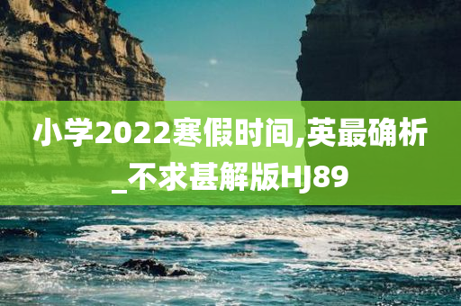 小学2022寒假时间,英最确析_不求甚解版HJ89