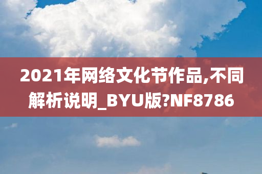 2021年网络文化节作品,不同解析说明_BYU版?NF8786