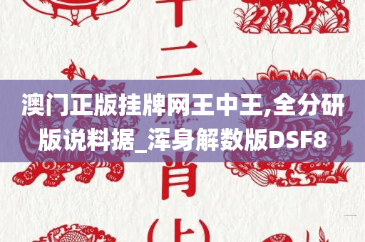 澳门正版挂牌网王中王,全分研版说料据_浑身解数版DSF8