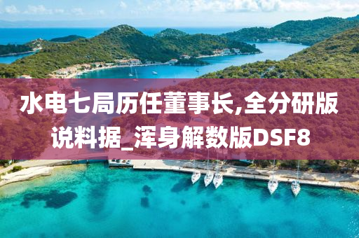 水电七局历任董事长,全分研版说料据_浑身解数版DSF8