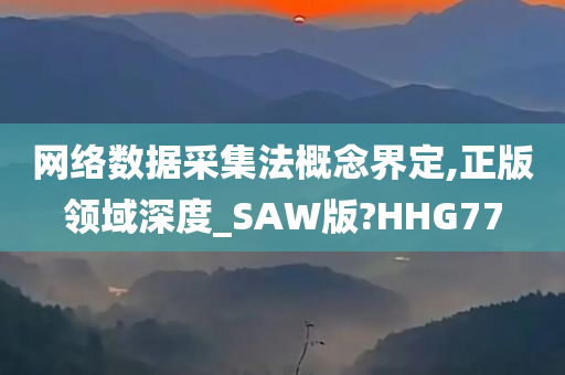 网络数据采集法概念界定,正版领域深度_SAW版?HHG77