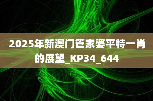 2025年新澳门管家婆平特一肖的展望_KP34_644