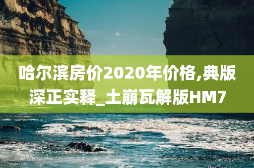 哈尔滨房价2020年价格,典版深正实释_土崩瓦解版HM7