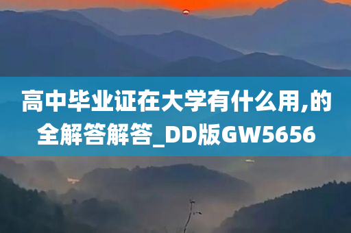 高中毕业证在大学有什么用,的全解答解答_DD版GW5656