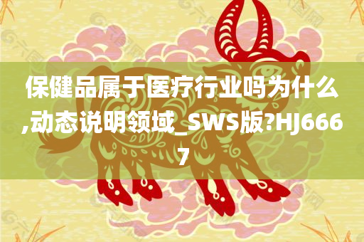 保健品属于医疗行业吗为什么,动态说明领域_SWS版?HJ6667