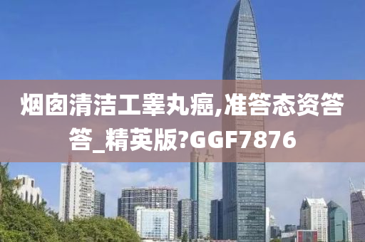 烟囱清洁工睾丸癌,准答态资答答_精英版?GGF7876