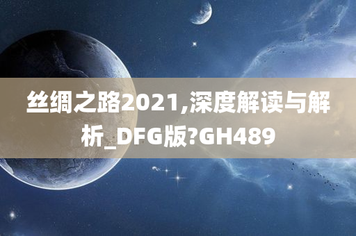 丝绸之路2021,深度解读与解析_DFG版?GH489