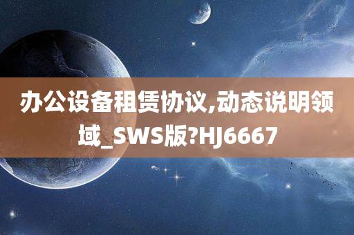 办公设备租赁协议,动态说明领域_SWS版?HJ6667