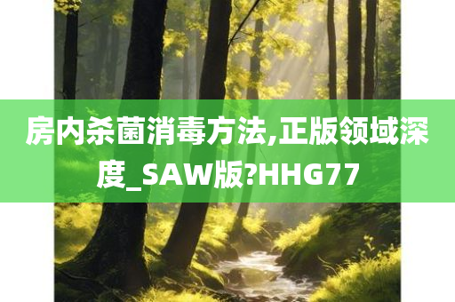 房内杀菌消毒方法,正版领域深度_SAW版?HHG77