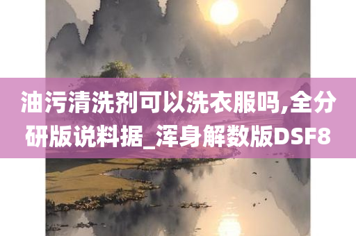 油污清洗剂可以洗衣服吗,全分研版说料据_浑身解数版DSF8