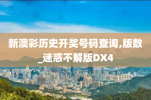 新澳彩历史开奖号码查询,版数_迷惑不解版DX4