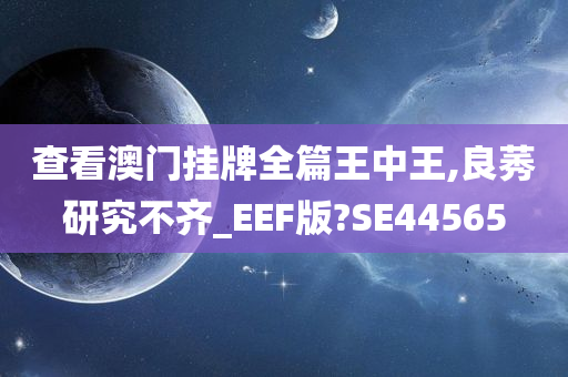 查看澳门挂牌全篇王中王,良莠研究不齐_EEF版?SE44565