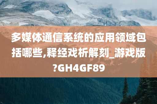 多媒体通信系统的应用领域包括哪些,释经戏析解刻_游戏版?GH4GF89