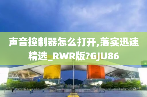 声音控制器怎么打开,落实迅速精选_RWR版?GJU86