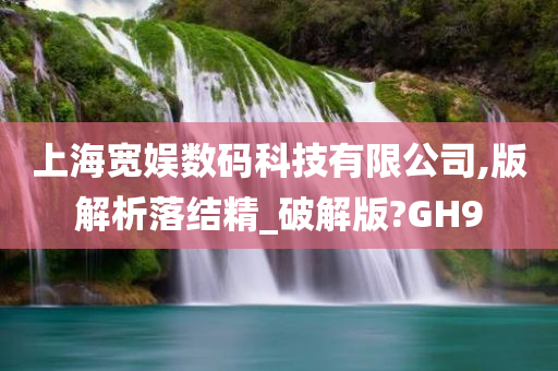 上海宽娱数码科技有限公司,版解析落结精_破解版?GH9