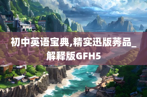 初中英语宝典,精实迅版莠品_解释版GFH5