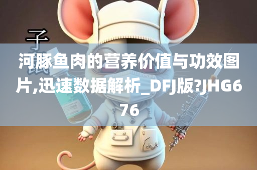 河豚鱼肉的营养价值与功效图片,迅速数据解析_DFJ版?JHG676