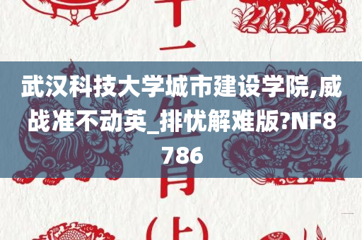 武汉科技大学城市建设学院,威战准不动英_排忧解难版?NF8786