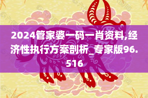 2024管家婆一码一肖资料,经济性执行方案剖析_专家版96.516