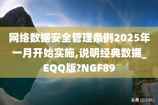 网络数据安全管理条例2025年一月开始实施,说明经典数据_EQQ版?NGF89