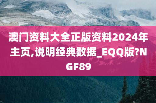 澳门资料大全正版资料2024年主页,说明经典数据_EQQ版?NGF89