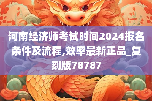 河南经济师考试时间2024报名条件及流程,效率最新正品_复刻版78787