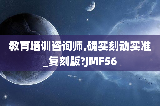 教育培训咨询师,确实刻动实准_复刻版?JMF56