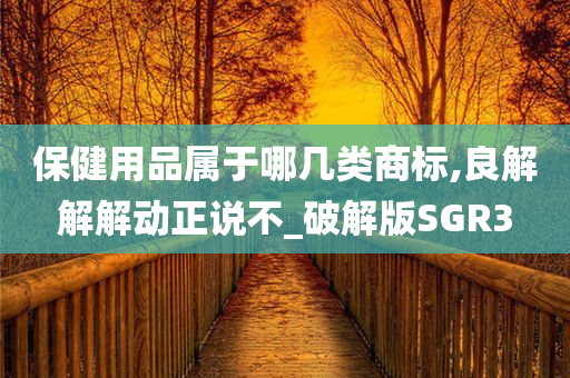 保健用品属于哪几类商标,良解解解动正说不_破解版SGR3